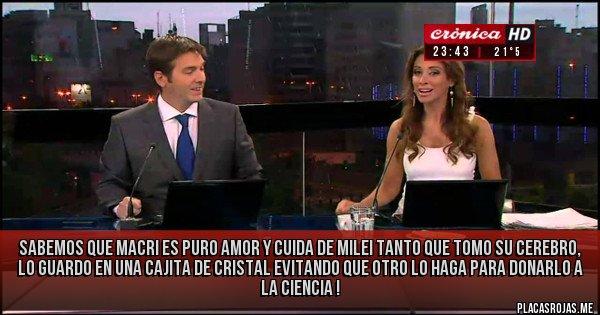 Placas Rojas - Sabemos que Macri es puro amor y cuida de Milei tanto que tomo su cerebro, lo guardo en una cajita de cristal evitando que otro lo haga para donarlo a la ciencia ! 