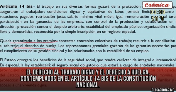Placas Rojas - el derecho al trabajo digno y el derecho a huelga, contemplados en el artículo 14 bis de la Constitución Nacional.