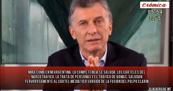 Placas Rojas - mirá cómo en mí Argentina, la competencia se saluda: los cárteles del narcotráfico, la trata de personas y el tráfico de armas, saludan fervorosamente al cártel mediático surgido de la fusión del pulpo Clarín