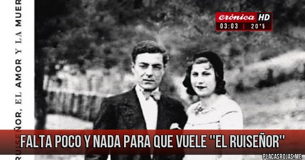 Placas Rojas - FALTA POCO Y NADA PARA QUE VUELE ''EL RUISEÑOR''