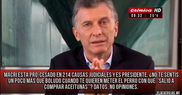 Placas Rojas - Macri está PRO-cesado en 214 causas judiciales y es presidente. ¿No te sentís un poco más que boludo cuando te quieren meter el perro con que ''salió a comprar aceitunas''? Datos, no opiniones. 