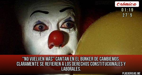 Placas Rojas - ''No vuelven más'' 
cantan en el búnker de Cambiemos.
Claramente se refieren a los derechos constitucionales y laborales.