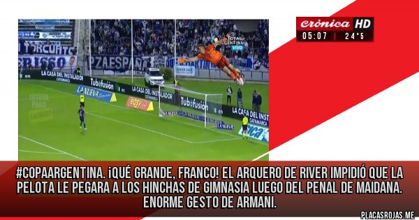 Placas Rojas - #CopaArgentina.
¡QUÉ GRANDE, FRANCO! El arquero de River impidió que la pelota le pegara a los hinchas de Gimnasia luego del penal de Maidana. Enorme gesto de Armani. 