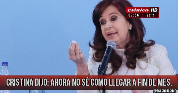 Placas Rojas - CRISTINA DIJO: Ahora no sé como llegar a fin de mes.