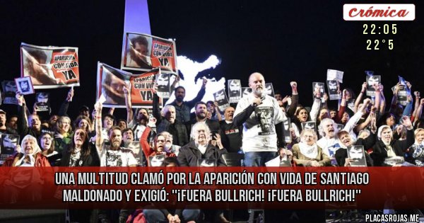 Placas Rojas - Una multitud clamó por la Aparición con vida de Santiago Maldonado y exigió:
''¡Fuera Bullrich! ¡Fuera Bullrich!''