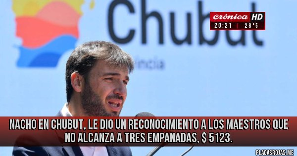 Placas Rojas - NACHO EN CHUBUT, LE DIO UN RECONOCIMIENTO A LOS MAESTROS QUE NO ALCANZA A TRES EMPANADAS, $ 5123. 