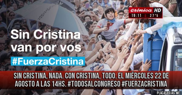 Placas Rojas - Sin Cristina, NADA. Con Cristina, TODO.
El miércoles 22 de agosto a las 14hs. #TodosAlCongreso  #FuerzaCristina 
