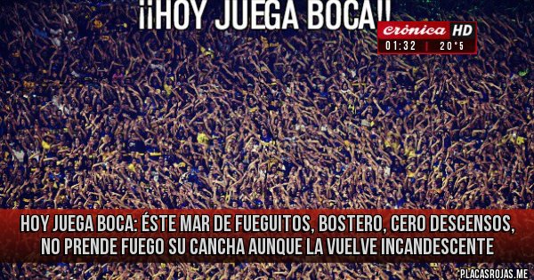 Placas Rojas - HOY JUEGA BOCA: éste mar de fueguitos, bostero, cero descensos, no prende fuego su cancha aunque la vuelve incandescente