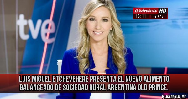Placas Rojas - Luis Miguel Etchevehere presenta el nuevo alimento balanceado de sociedad rural Argentina
Old Prince. Placas Rojas - Luis Miguel Etchevehere presenta el nuevo alimento balanceado de sociedad rural Argentina
Old Prince.