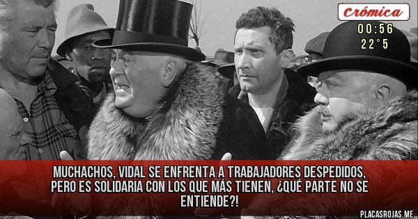Placas Rojas - Muchachos, Vidal se enfrenta a trabajadores despedidos, pero es solidaria con los que más tienen, ¿qué parte no se entiende?!