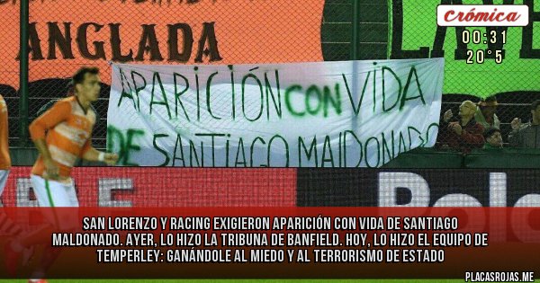 Placas Rojas - San Lorenzo y Racing exigieron aparición con vida de Santiago Maldonado. Ayer, lo hizo la tribuna de Banfield. Hoy, lo hizo el equipo de Temperley: GANÁNDOLE AL MIEDO Y AL TERRORISMO DE ESTADO