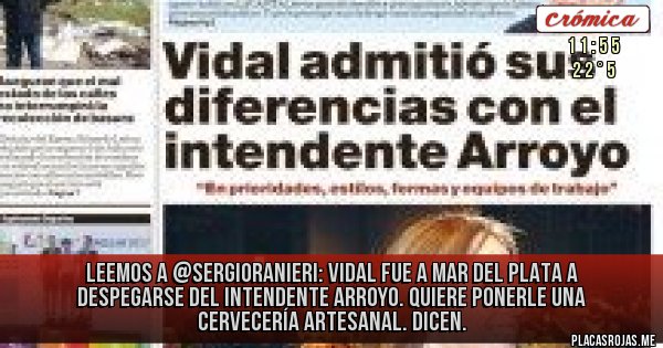 Placas Rojas - Leemos a @sergioranieri: Vidal fue a Mar del Plata a despegarse del intendente Arroyo. Quiere ponerle una cervecería artesanal. Dicen.