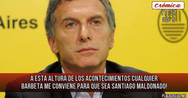 Placas Rojas - A esta altura de los acontecimientos cualquier barbeta me conviene para que sea
 Santiago Maldonado!