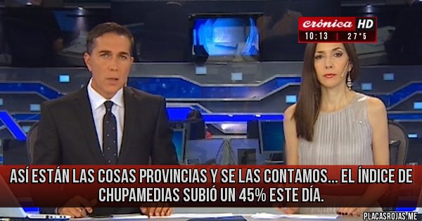 Placas Rojas - Así están  las cosas Provincias y se las contamos... el índice de chupamedias subió un 45% este día.