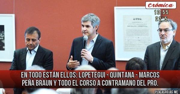 Placas Rojas - En todo están ellos: Lopetegui - Quintana - 
 Marcos Peña Braun y todo el corso a contramano del PRO.