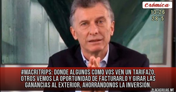 Placas Rojas - #MacriTrips: Donde algunos como vos ven un tarifazo, otros vemos la oportunidad de facturarlo y girar las ganancias al exterior, ahorrándonos la inversión. 
