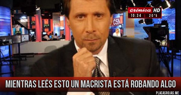 Placas Rojas - Mientras leés esto un macrista está robando algo