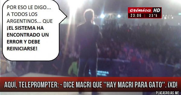 Placas Rojas - Aquí, teleprompter: 
- Dice Macri que ''hay Macri para gato''. ¡XD!