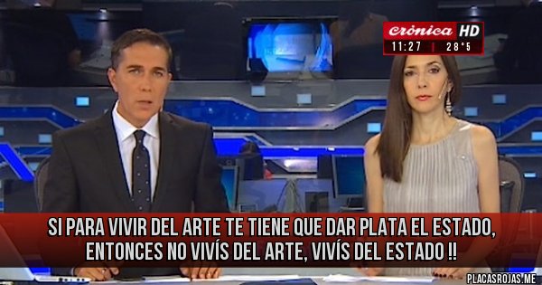 Placas Rojas - Si para vivir del Arte te tiene que dar plata el estado, entonces no vivís del Arte, vivís del estado !! Placas Rojas - Si para vivir del Arte te tiene que dar plata el estado, entonces no vivís del Arte, vivís del estado !!