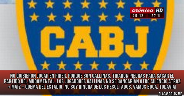 Placas Rojas - no quisieron jugar en riber, porque son gallinas, tiraron piedras para sacar el partido del mudomental. los jugadores gallinas no se bancarían otro silencio atroz + maíz + quema del estadio. no soy hincha de los resultados. vamos boca, todavía!