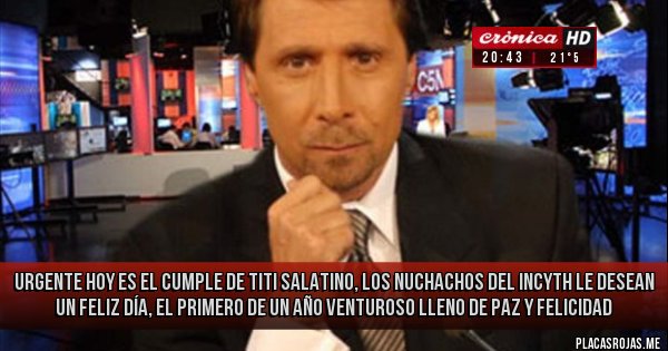 Placas Rojas - Urgente
Hoy es el cumple de Titi Salatino, los nuchachos del INCYTH le desean un feliz día, el primero de un año venturoso lleno de paz y felicidad