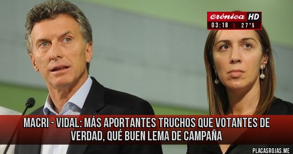 Placas Rojas - MACRI - VIDAL: MÁS APORTANTES TRUCHOS QUE VOTANTES DE VERDAD, QUÉ BUEN LEMA DE CAMPAÑA