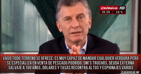 Placas Rojas - Vago todo terreno se ofrece: es muy capaz de mandar cualquier verdura pero se especializa en venta de pescado podrido, DNI's truchos, deuda externa salvaje a 100 años, dólares y tasas recontra altos y espionajes varios 