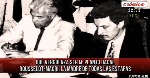 Placas Rojas - Qué vergüenza ser M: Plan Cloacal Rousselot-Macri, la madre de todas las estafas