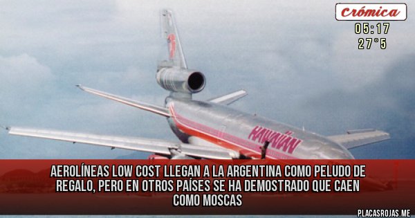 Placas Rojas - AEROLÍNEAS LOW COST LLEGAN A LA ARGENTINA COMO PELUDO DE REGALO, PERO EN OTROS PAÍSES SE HA DEMOSTRADO QUE CAEN COMO MOSCAS
