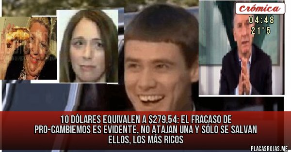 Placas Rojas - 10 dólares equivalen a $279,54: el fracaso de pro-cambiemos es evidente, no atajan una y sólo se salvan ellos, los más ricos