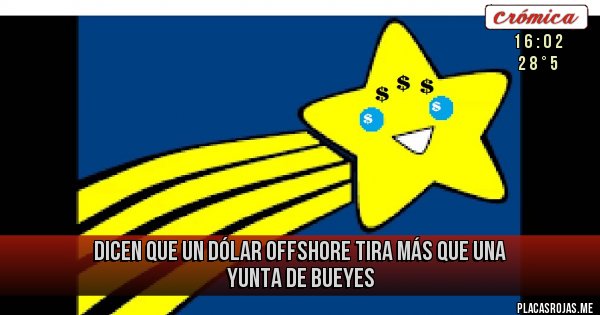 Placas Rojas - dicen que un dólar offshore tira más que una yunta de bueyes