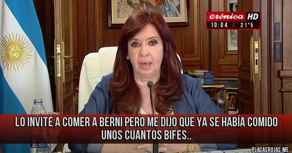 Placas Rojas - lo invité a comer a berni pero me dijo que ya se había comido unos cuantos bifes..