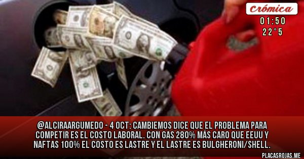 Placas Rojas - @AlciraArgumedo - 4 oct:
CAMBIEMOS dice que el problema para competir es el costo laboral.
Con gas 280% más caro que EEUU y naftas 100% el costo es LASTRE y el lastre es Bulgheroni/Shell.