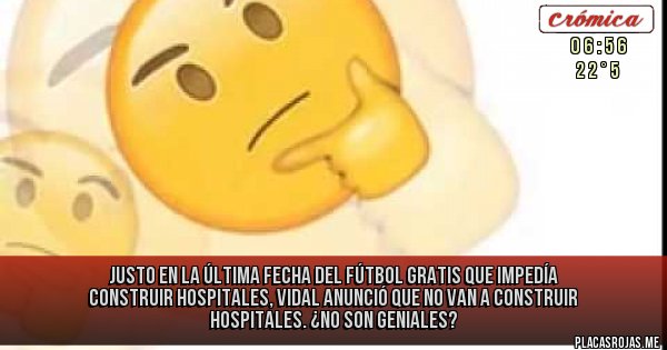 Placas Rojas - Justo en la última fecha del fútbol gratis que impedía construir hospitales, Vidal anunció que no van a construir hospitales. ¿No son geniales?