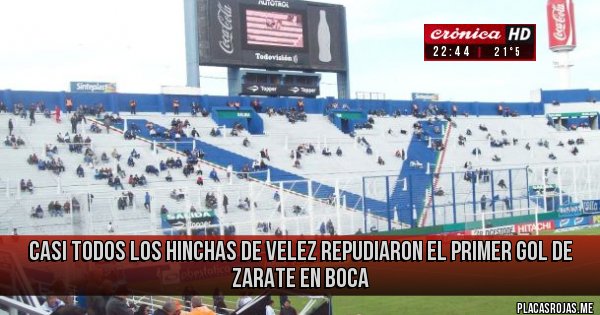 Placas Rojas - CASI TODOS LOS HINCHAS DE VELEZ REPUDIARON EL PRIMER GOL DE ZARATE EN BOCA