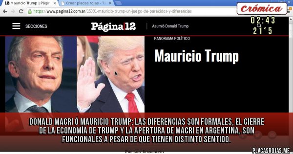Placas Rojas - DONALD MACRI Ó MAURICIO TRUMP: las diferencias son formales, el cierre de la economía de Trump y la apertura de Macri en Argentina, son funcionales a pesar de que tienen distinto sentido.