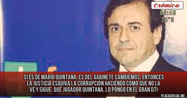 Placas Rojas - Si es de Mario Quintana, es del Gabinete CAMBIEMOS, entonces la Justicia esquiva la corrupción haciendo como que no la ve y sigue. Qué jugador Quintana, lo pongo en el Gran DT!