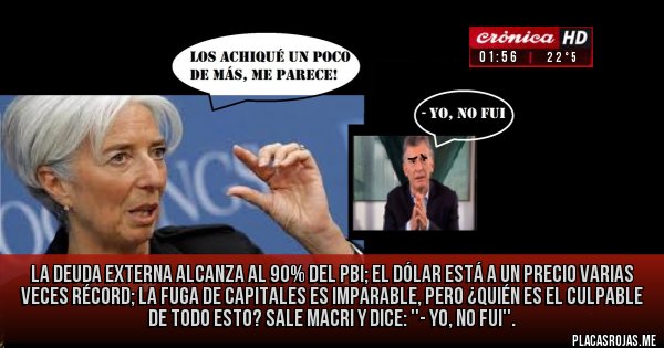 Placas Rojas - La deuda externa alcanza al 90% del pbi; el dólar está a un precio varias veces récord; la fuga de capitales es imparable, pero ¿quién es el culpable de todo esto? Sale Macri y dice: ''- Yo, no fui''.