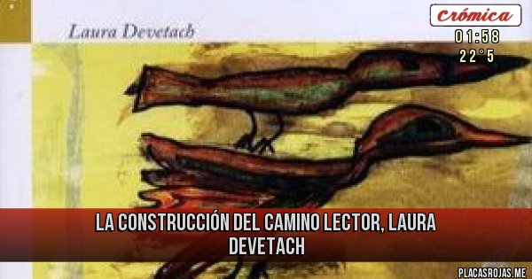 Placas Rojas - LA CONSTRUCCIÓN DEL CAMINO LECTOR, LAURA DEVETACH 