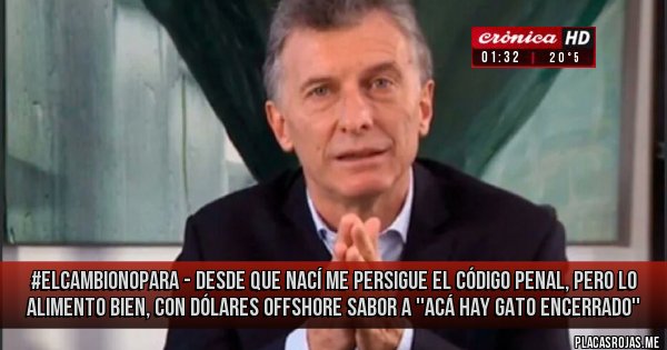 Placas Rojas - #ElCambioNoPara
- desde que nací me persigue el código penal, pero lo alimento bien, con dólares offshore sabor a ''acá hay gato encerrado''