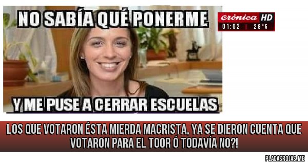 Placas Rojas - los que votaron ésta mierda macrista, ya se dieron cuenta que votaron para el toor ó todavía no?!