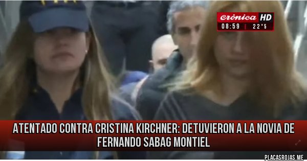 Placas Rojas - ATENTADO CONTRA CRISTINA KIRCHNER: DETUVIERON A LA NOVIA DE FERNANDO SABAG MONTIEL Placas Rojas - ATENTADO CONTRA CRISTINA KIRCHNER: DETUVIERON A LA NOVIA DE FERNANDO SABAG MONTIEL