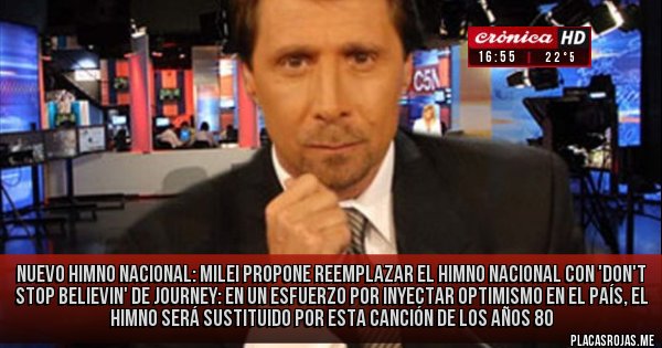 Placas Rojas - Nuevo himno nacional: Milei propone reemplazar el himno nacional con 'Don't Stop Believin' de Journey: En un esfuerzo por inyectar optimismo en el país, el himno será sustituido por esta canción de los años 80