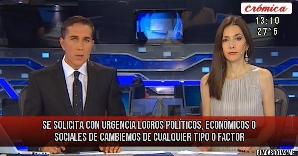 Placas Rojas - SE SOLICITA CON URGENCIA
LOGROS POLÍTICOS, ECONÓMICOS O SOCIALES DE CAMBIEMOS DE CUALQUIER TIPO
O FACTOR