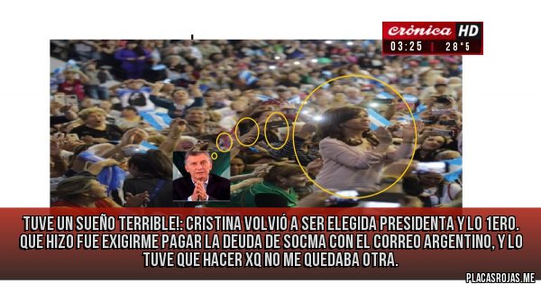 Placas Rojas - Tuve un sueño terrible!: Cristina volvió a ser elegida presidenta y lo 1ero. que hizo fue exigirme pagar la deuda de SOCMA con el CORREO ARGENTINO, y lo tuve que hacer xq no me quedaba otra.