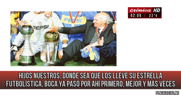 Placas Rojas - hijos nuestros, donde sea que los lleve su estrella futbolística, boca ya pasó por ahí primero, mejor y más veces