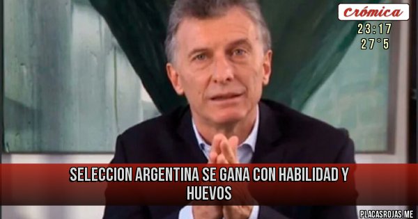 Placas Rojas - SELECCION ARGENTINA SE GANA 
CON HABILIDAD Y HUEVOS
