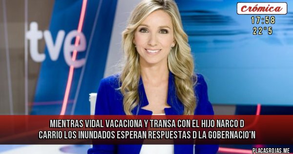 Placas Rojas - MIENTRAS VIDAL VACACIONA Y TRANSA CON EL HIJO NARCO D CARRIO LOS INUNDADOS ESPERAN RESPUESTAS D LA GOBERNACIO'N