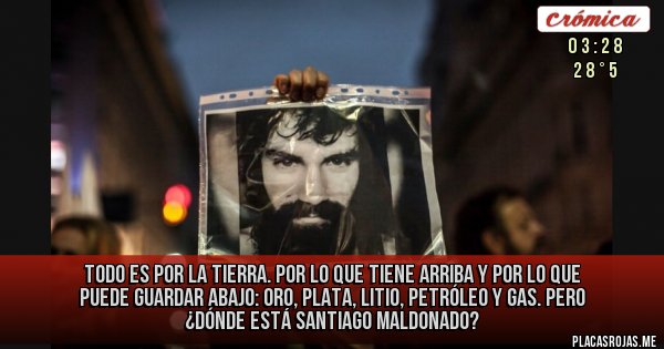 Placas Rojas -  Todo es por la tierra. Por lo que tiene arriba y por lo que puede guardar abajo: oro, plata, litio, petróleo y gas. PERO ¿DÓNDE ESTÁ SANTIAGO MALDONADO?