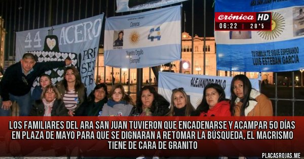 Placas Rojas - los familiares del ARA San Juan tuvieron que encadenarse y acampar 50 días en Plaza de Mayo para que se dignaran a retomar la búsqueda, el macrismo tiene de cara de granito